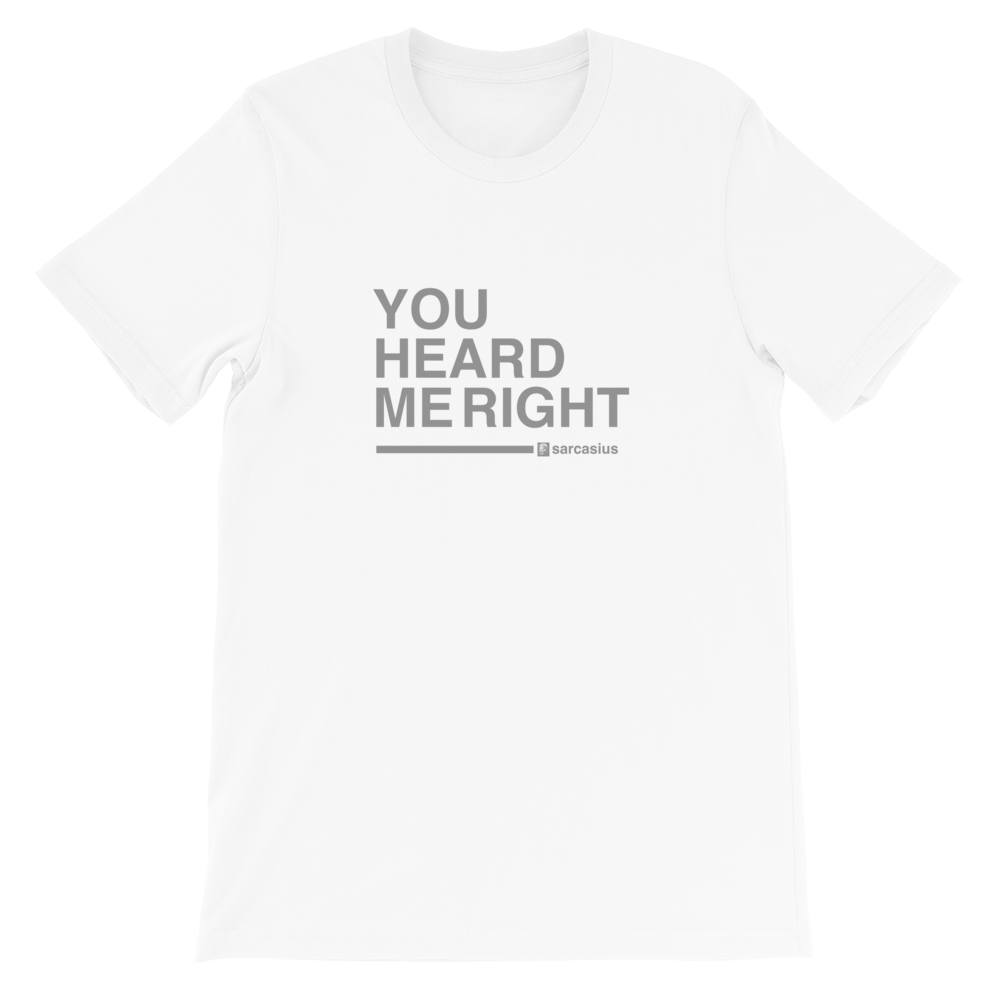 YOU HEARD ME RIGHT, unisex t-shirt with sarcastic quotes - sarcasius